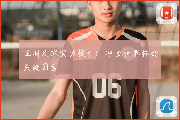 亚洲足球实力提升：冲击世界杯的关键因素