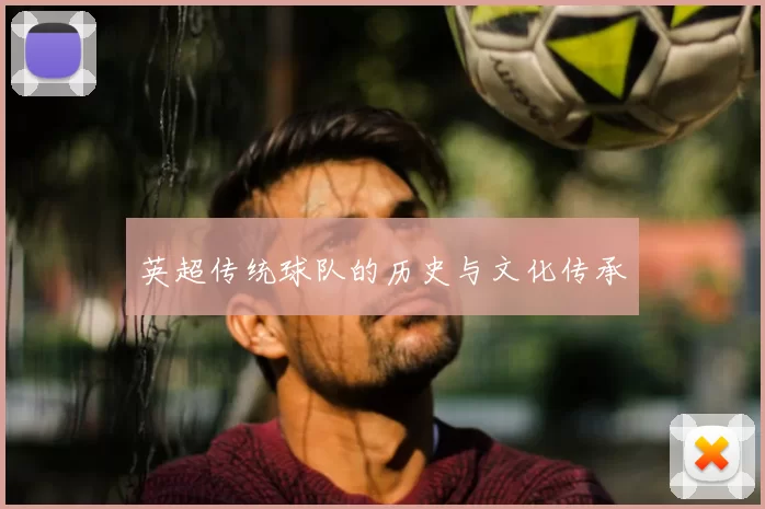 英超传统球队的历史与文化传承