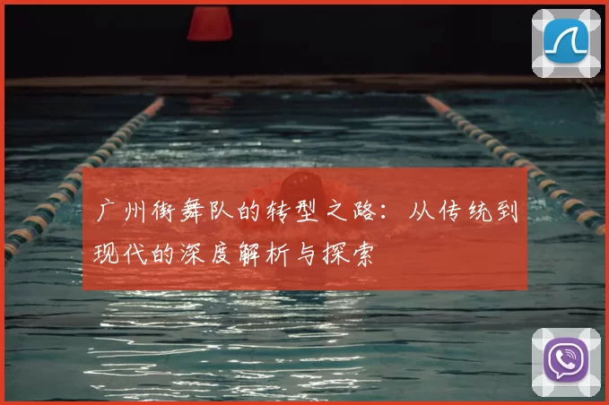 广州街舞队的转型之路:从传统到现代的深度解析与探索
