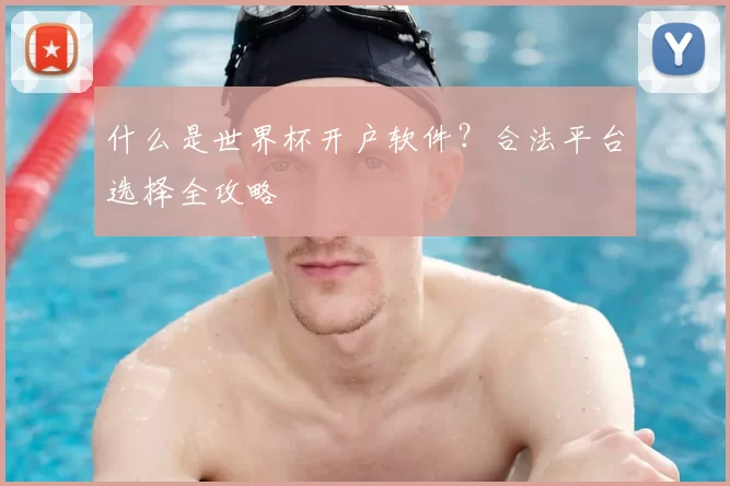 什么是世界杯开户软件?合法平台选择全攻略