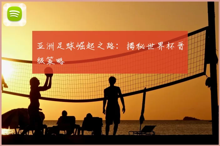 亚洲足球崛起之路：揭秘世界杯晋级策略