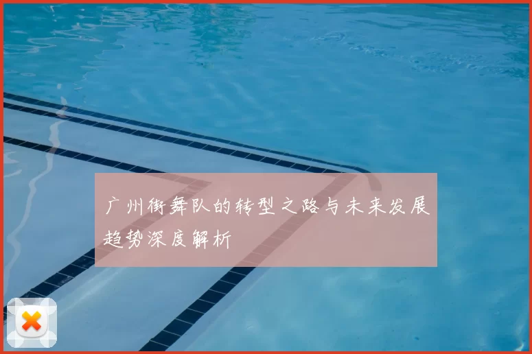 广州街舞队的转型之路与未来发展趋势深度解析